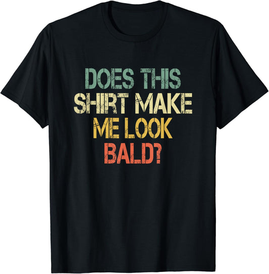 Does This Shirt Make Me Look Bald Hair Funny Balding Dad Bod T-Shirt