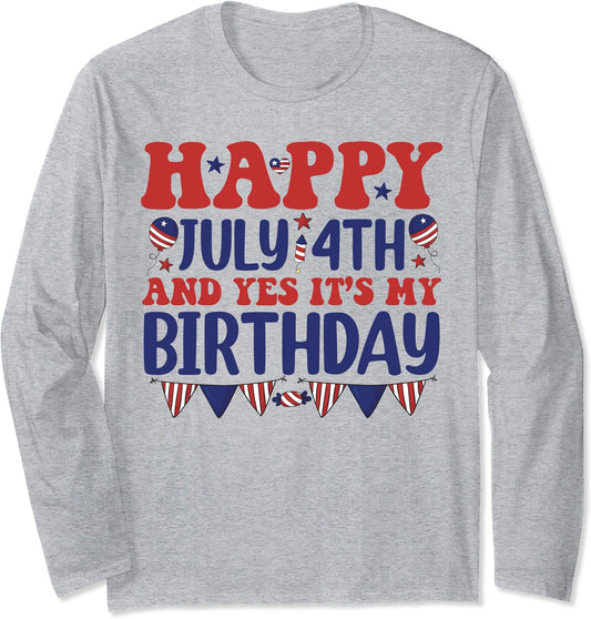 Happy July 4th And Yes It's My Birthday Born On 4th Of July Long Sleeve T-Shirt