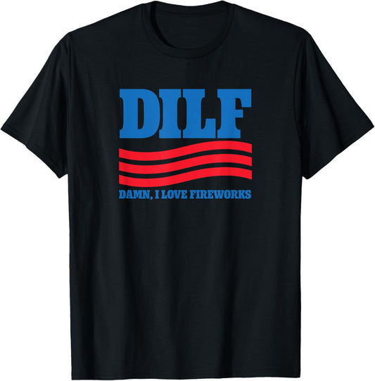 DILF Damn I Love Fireworks! July 4th Independence Day T-Shirt