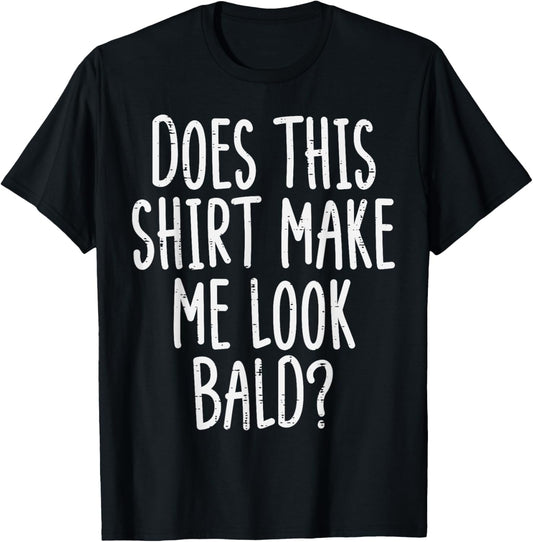 Does This Shirt Make Me Look Bald Funny Joke Dad Grandpa Men T-Shirt